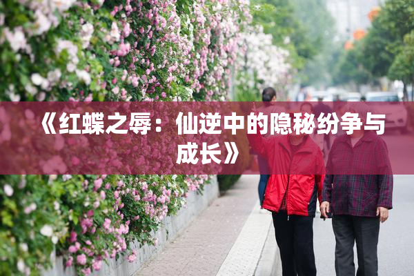 《红蝶之辱：仙逆中的隐秘纷争与成长》