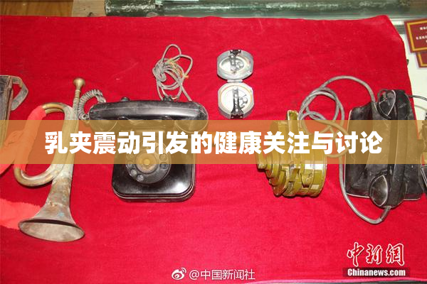 乳夹震动引发的健康关注与讨论