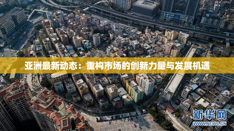 亚洲最新动态：重构市场的创新力量与发展机遇