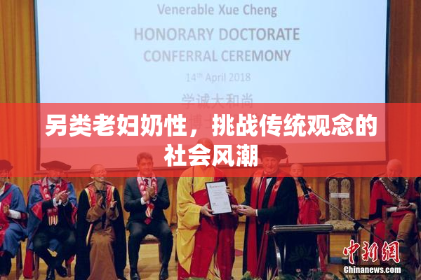 另类老妇奶性，挑战传统观念的社会风潮