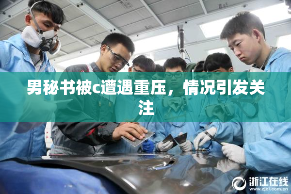 男秘书被c遭遇重压，情况引发关注
