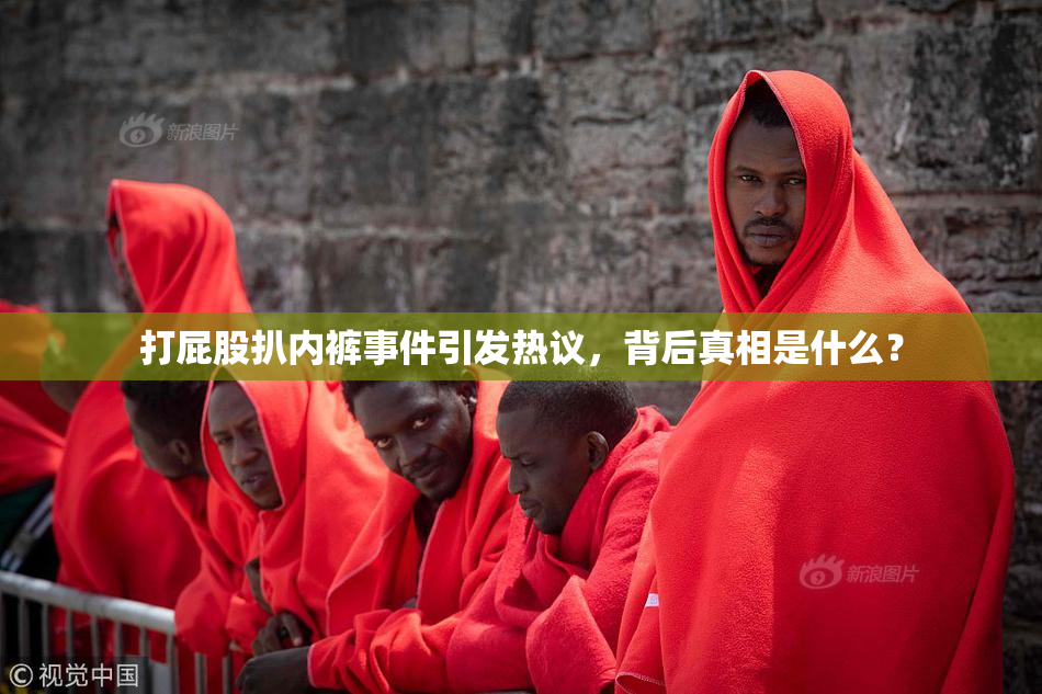 打屁股扒内裤事件引发热议，背后真相是什么？