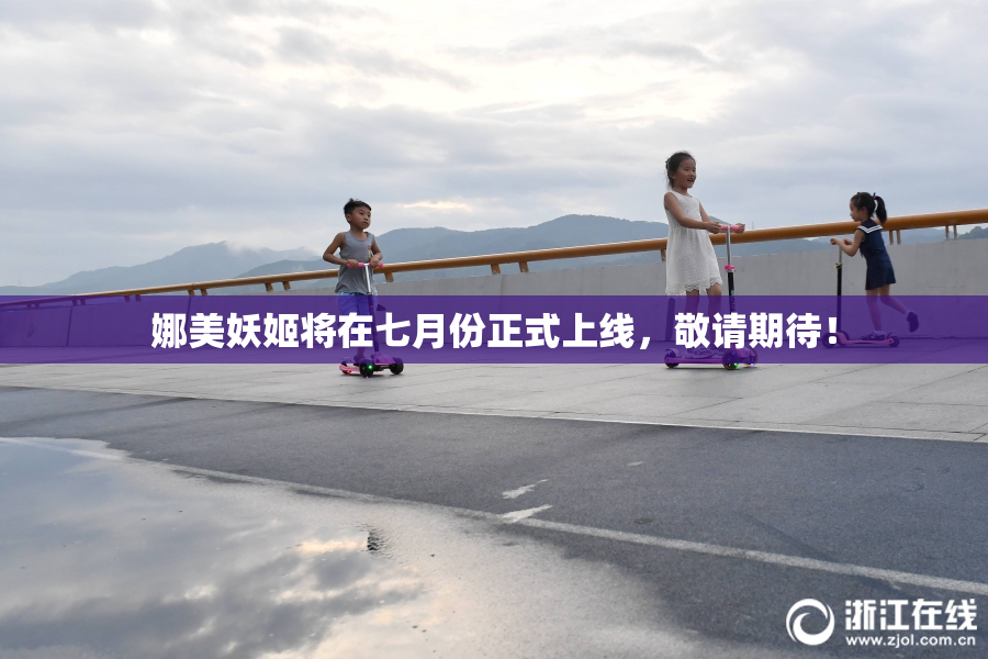 娜美妖姬将在七月份正式上线，敬请期待！