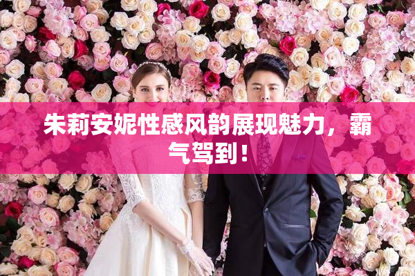朱莉安妮性感风韵展现魅力，霸气驾到！