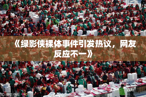 《绿影侠裸体事件引发热议，网友反应不一》
