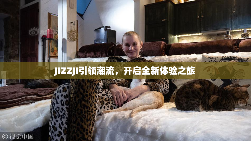 JIZZJI引领潮流，开启全新体验之旅