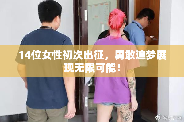 14位女性初次出征，勇敢追梦展现无限可能！