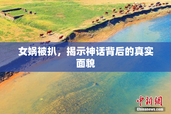 女娲被扒，揭示神话背后的真实面貌
