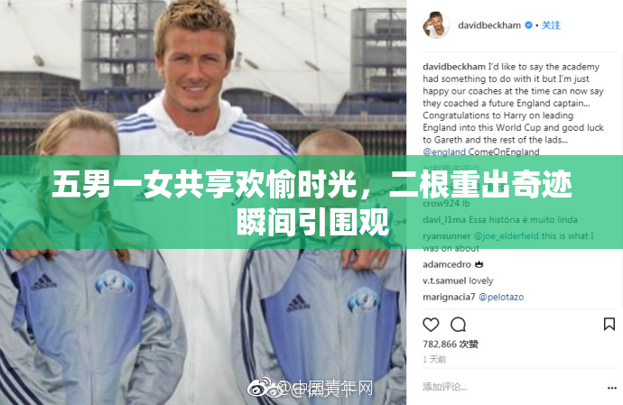 五男一女共享欢愉时光，二根重出奇迹瞬间引围观
