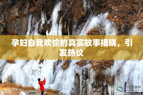孕妇自我欢愉的真实故事揭晓，引发热议