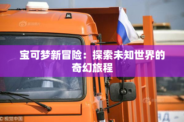 宝可梦新冒险：探索未知世界的奇幻旅程