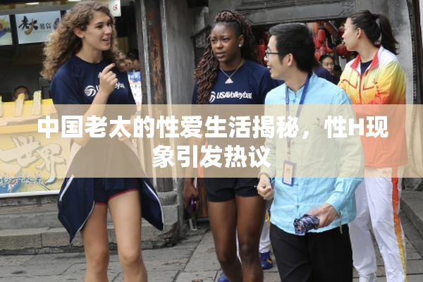中国老太的性爱生活揭秘，性H现象引发热议