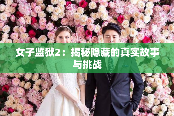女子监狱2：揭秘隐藏的真实故事与挑战