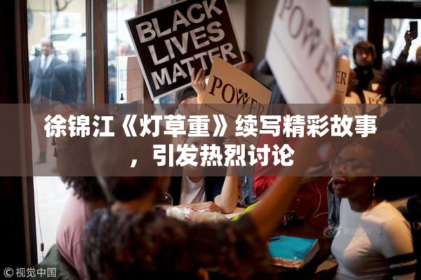 徐锦江《灯草重》续写精彩故事，引发热烈讨论