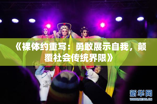 《裸体约重写：勇敢展示自我，颠覆社会传统界限》