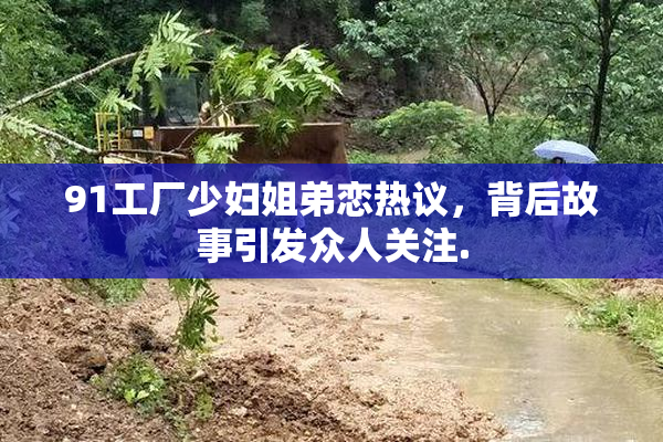 91工厂少妇姐弟恋热议，背后故事引发众人关注.