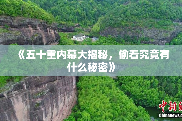 《五十重内幕大揭秘，偷看究竟有什么秘密》