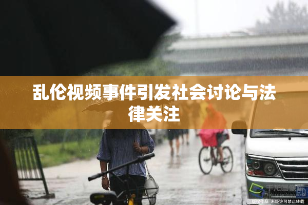 乱伦视频事件引发社会讨论与法律关注