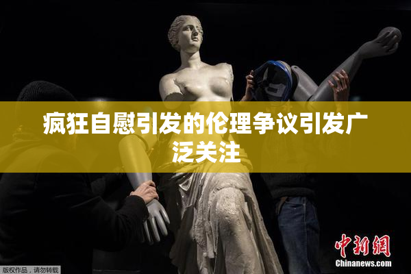 疯狂自慰引发的伦理争议引发广泛关注