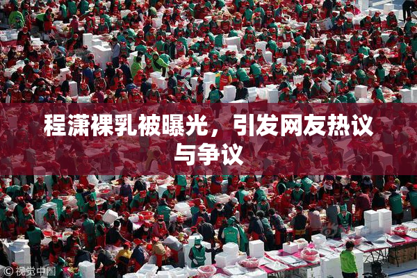 程潇裸乳被曝光，引发网友热议与争议
