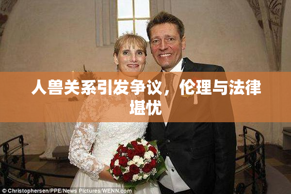 人兽关系引发争议，伦理与法律堪忧