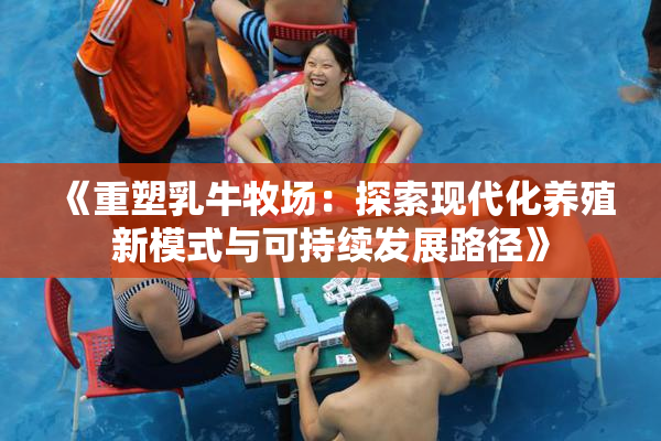 《重塑乳牛牧场：探索现代化养殖新模式与可持续发展路径》