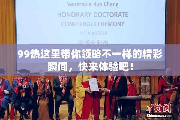 99热这里带你领略不一样的精彩瞬间，快来体验吧！