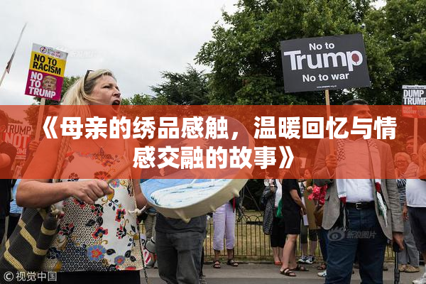 《母亲的绣品感触，温暖回忆与情感交融的故事》