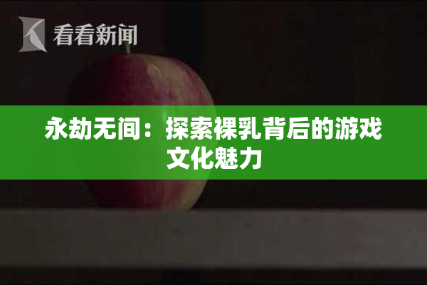 永劫无间：探索裸乳背后的游戏文化魅力