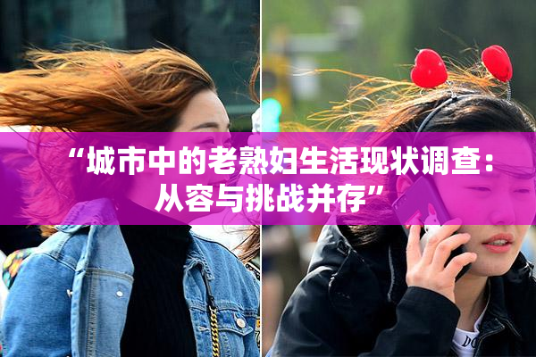 “城市中的老熟妇生活现状调查：从容与挑战并存”