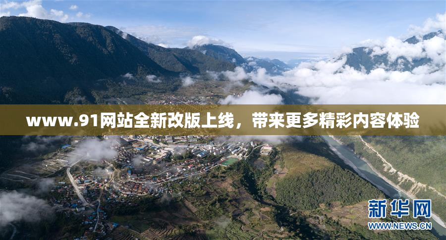 www.91网站全新改版上线，带来更多精彩内容体验