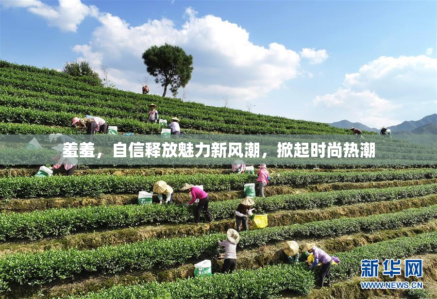 羞羞，自信释放魅力新风潮，掀起时尚热潮