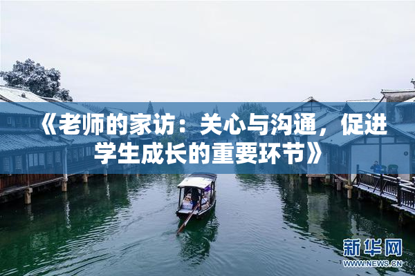 《老师的家访：关心与沟通，促进学生成长的重要环节》