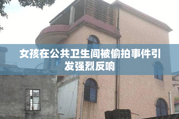 女孩在公共卫生间被偷拍事件引发强烈反响