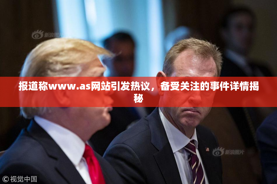 报道称www.as网站引发热议，备受关注的事件详情揭秘