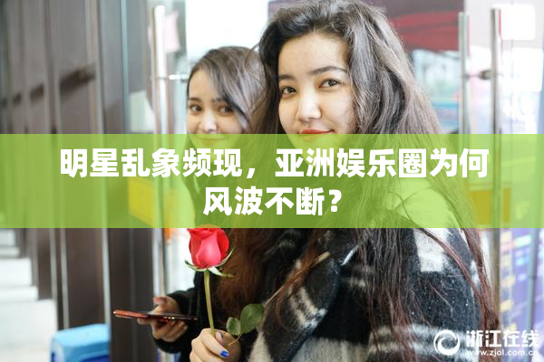 明星乱象频现，亚洲娱乐圈为何风波不断？