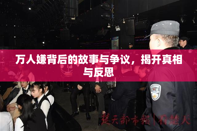 万人嫌背后的故事与争议，揭开真相与反思