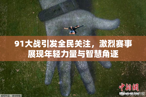 91大战引发全民关注，激烈赛事展现年轻力量与智慧角逐