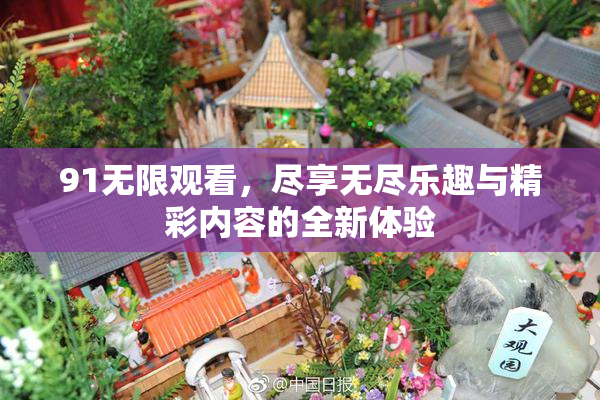 91无限观看，尽享无尽乐趣与精彩内容的全新体验