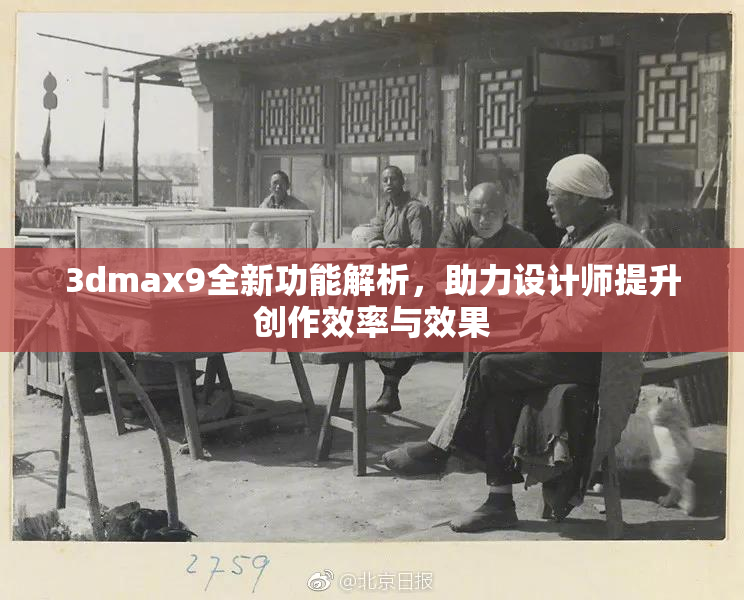 3dmax9全新功能解析，助力设计师提升创作效率与效果