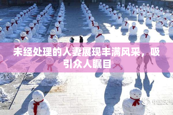 未经处理的人妻展现丰满风采，吸引众人瞩目