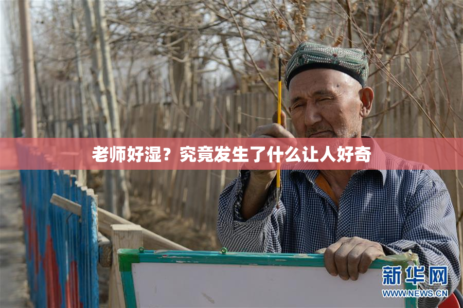 老师好湿？究竟发生了什么让人好奇