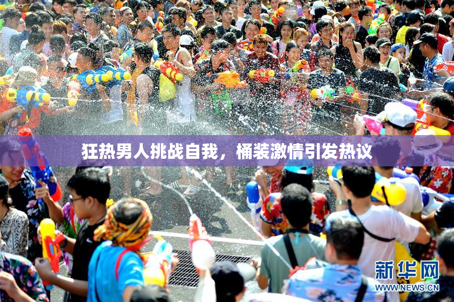 狂热男人挑战自我，桶装激情引发热议