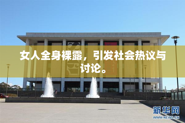 女人全身裸露，引发社会热议与讨论。