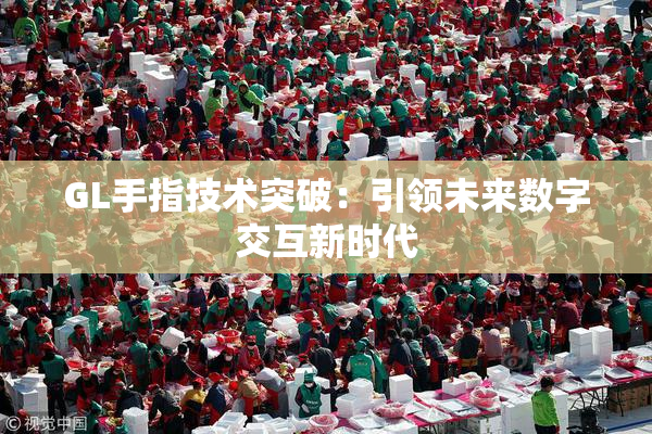 GL手指技术突破：引领未来数字交互新时代