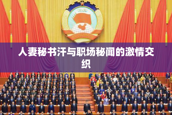 人妻秘书汗与职场秘闻的激情交织