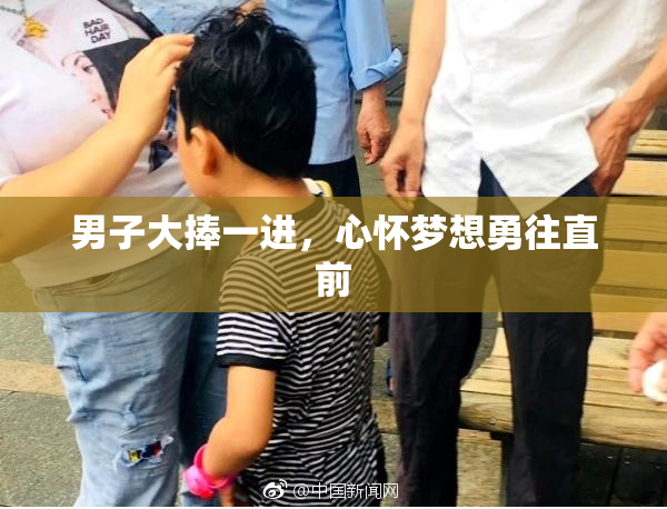 男子大捧一进，心怀梦想勇往直前