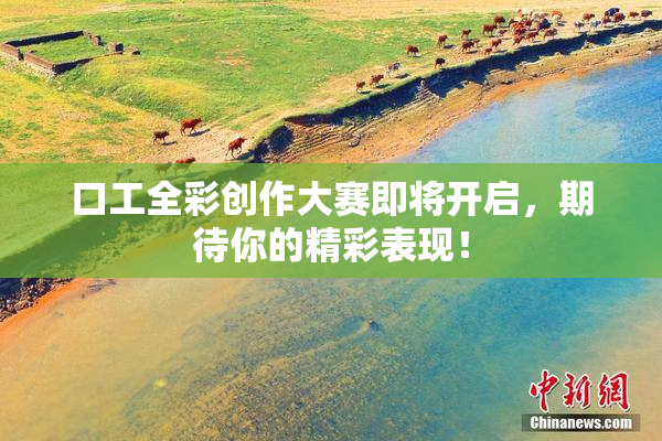 口工全彩创作大赛即将开启，期待你的精彩表现！