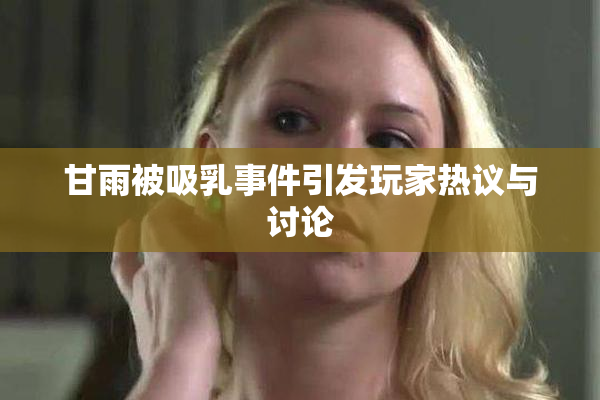 甘雨被吸乳事件引发玩家热议与讨论