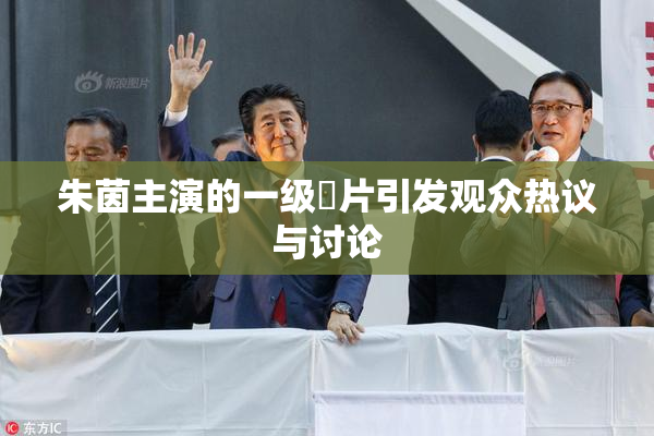朱茵主演的一级婬片引发观众热议与讨论